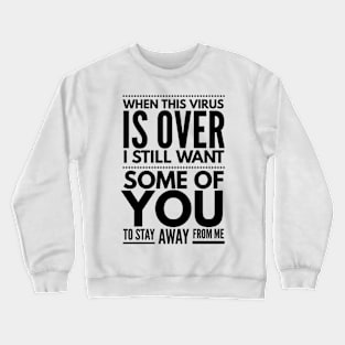 when this virus is over I still want some of you to stay away from me Crewneck Sweatshirt